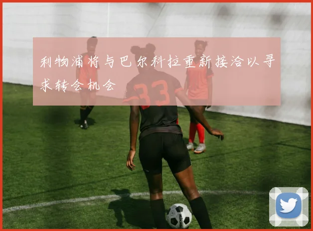 利物浦将与巴尔科拉重新接洽以寻求转会机会