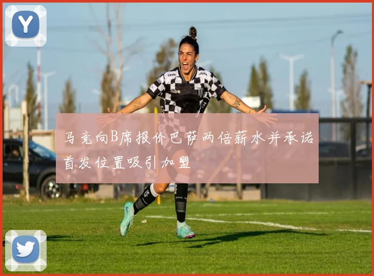 马竞向B席报价巴萨两倍薪水并承诺首发位置吸引加盟