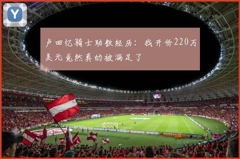 卢回忆骑士助教经历：我开价220万美元竟然真的被满足了