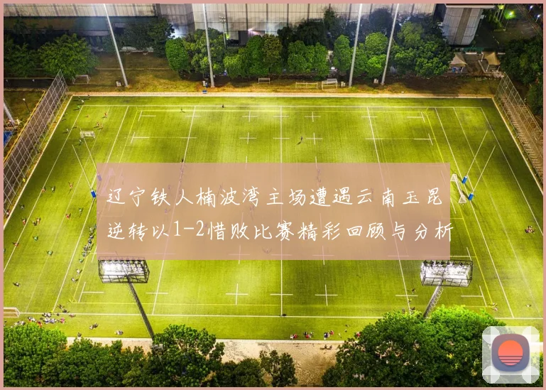 辽宁铁人楠波湾主场遭遇云南玉昆逆转以1-2惜败比赛精彩回顾与分析