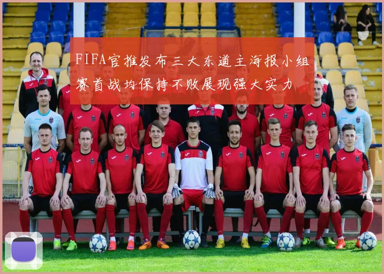 FIFA官推发布三大东道主海报小组赛首战均保持不败展现强大实力