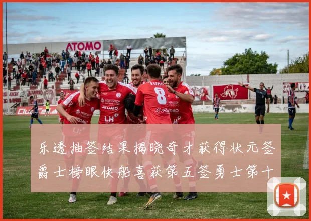 乐透抽签结果揭晓奇才获得状元签爵士榜眼快船喜获第五签勇士第十一雷霆第十二