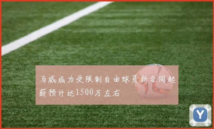 马威成为受限制自由球员新合同起薪预计达1500万左右