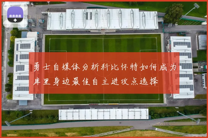 勇士自媒体分析科比怀特如何成为库里身边最佳自主进攻点选择