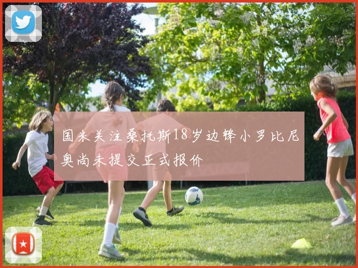 国米关注桑托斯18岁边锋小罗比尼奥尚未提交正式报价
